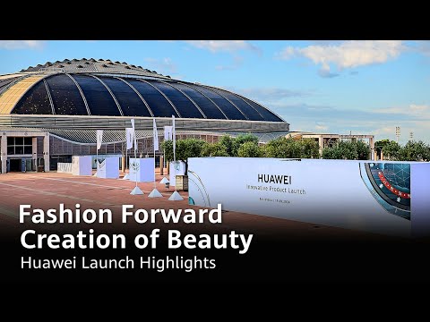 Fashion Forward, Creation of Beauty - Huawei Launch Highlights